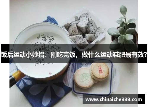 饭后运动小妙招：刚吃完饭，做什么运动减肥最有效？