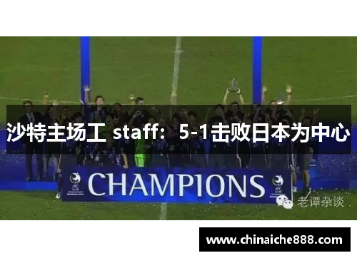 沙特主场工 staff：5-1击败日本为中心